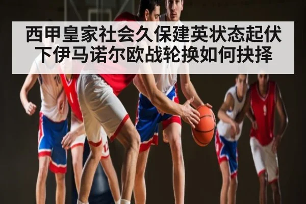 西甲皇家社会久保建英状态起伏下伊马诺尔欧战轮换如何抉择