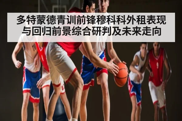 多特蒙德青训前锋穆科科外租表现与回归前景综合研判及未来走向